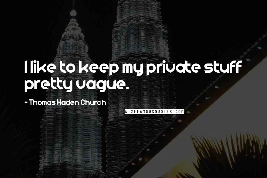 Thomas Haden Church Quotes: I like to keep my private stuff pretty vague.