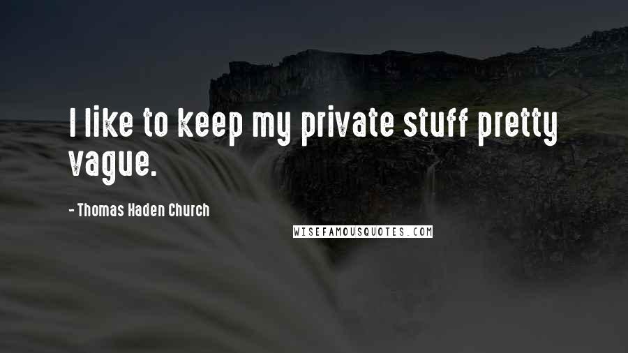 Thomas Haden Church Quotes: I like to keep my private stuff pretty vague.