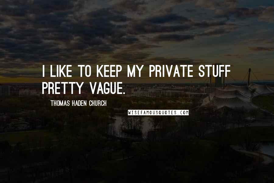 Thomas Haden Church Quotes: I like to keep my private stuff pretty vague.