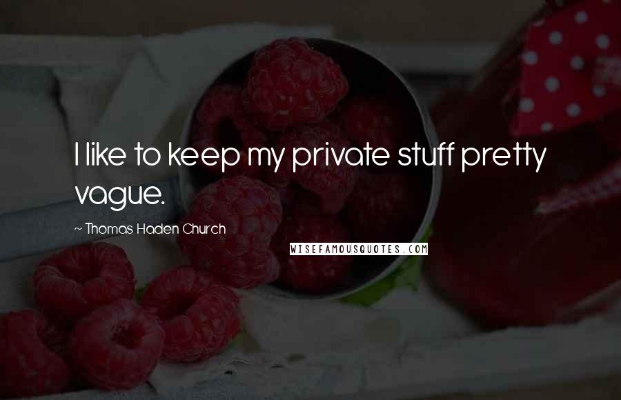 Thomas Haden Church Quotes: I like to keep my private stuff pretty vague.