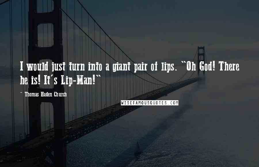 Thomas Haden Church Quotes: I would just turn into a giant pair of lips. "Oh God! There he is! It's Lip-Man!"