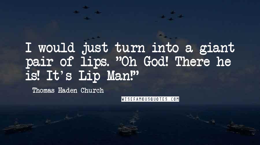 Thomas Haden Church Quotes: I would just turn into a giant pair of lips. "Oh God! There he is! It's Lip-Man!"