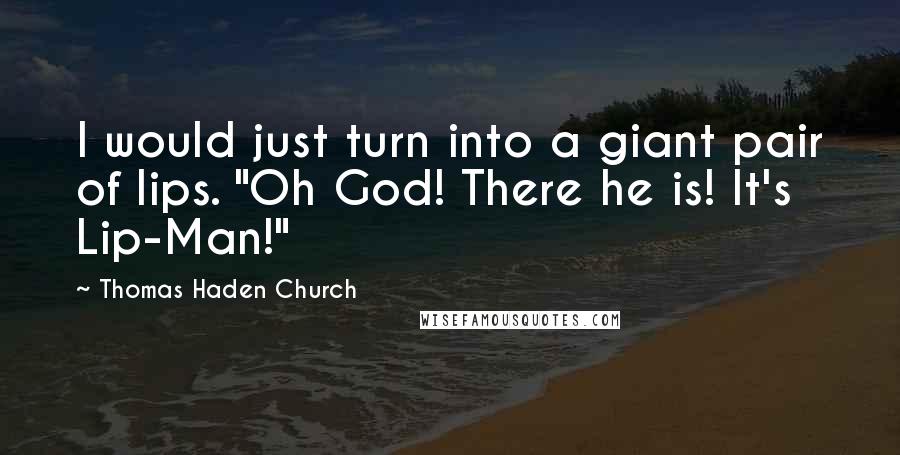 Thomas Haden Church Quotes: I would just turn into a giant pair of lips. "Oh God! There he is! It's Lip-Man!"