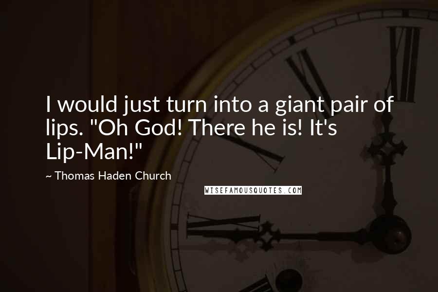 Thomas Haden Church Quotes: I would just turn into a giant pair of lips. "Oh God! There he is! It's Lip-Man!"