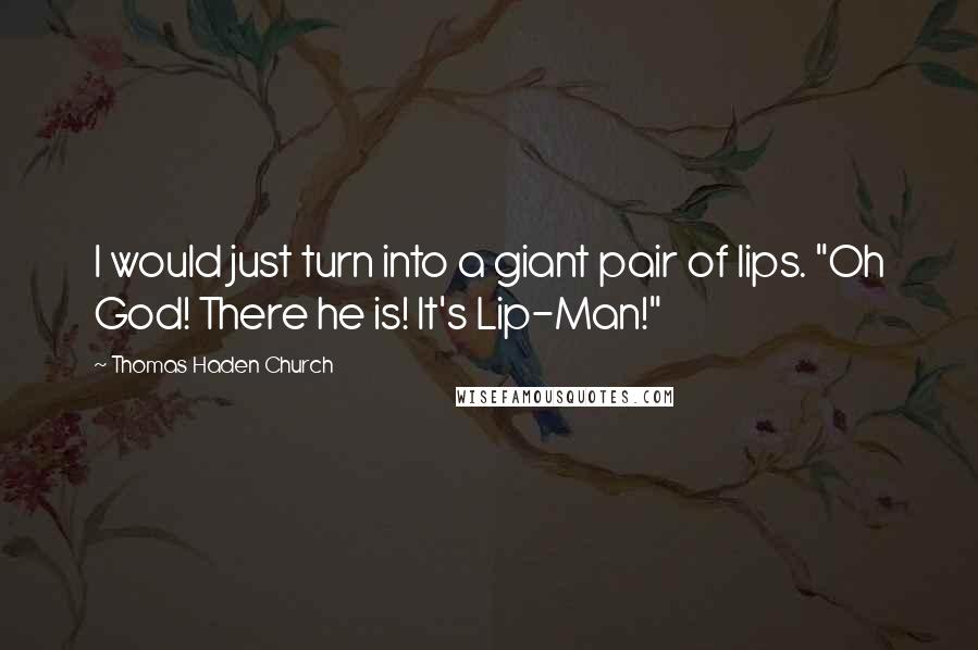 Thomas Haden Church Quotes: I would just turn into a giant pair of lips. "Oh God! There he is! It's Lip-Man!"