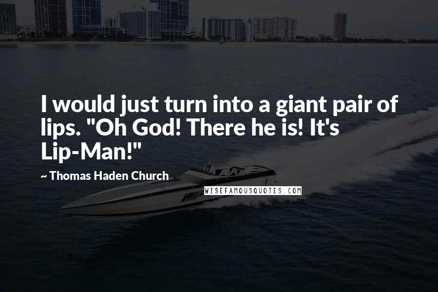 Thomas Haden Church Quotes: I would just turn into a giant pair of lips. "Oh God! There he is! It's Lip-Man!"