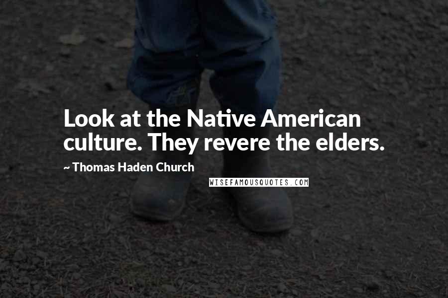 Thomas Haden Church Quotes: Look at the Native American culture. They revere the elders.