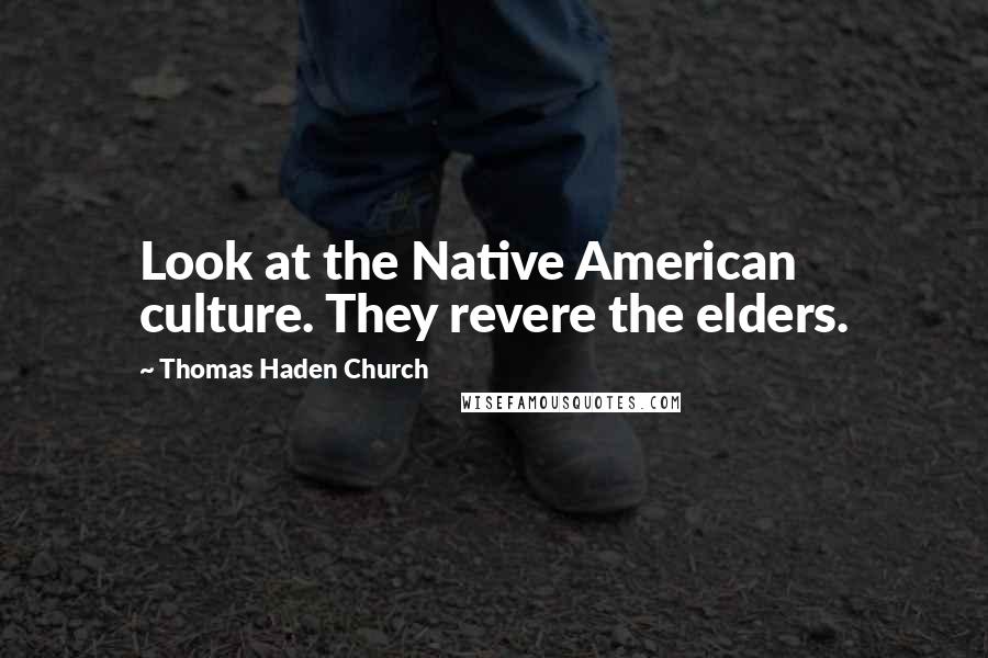 Thomas Haden Church Quotes: Look at the Native American culture. They revere the elders.