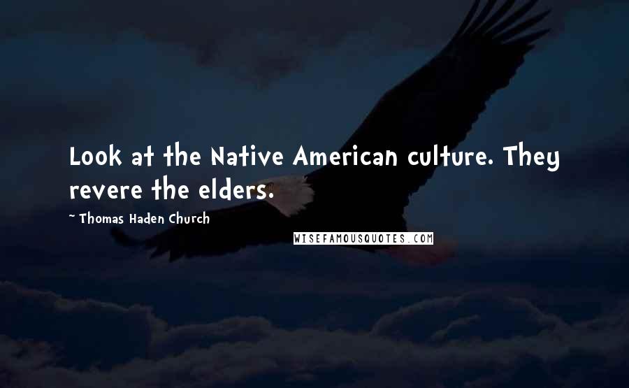 Thomas Haden Church Quotes: Look at the Native American culture. They revere the elders.