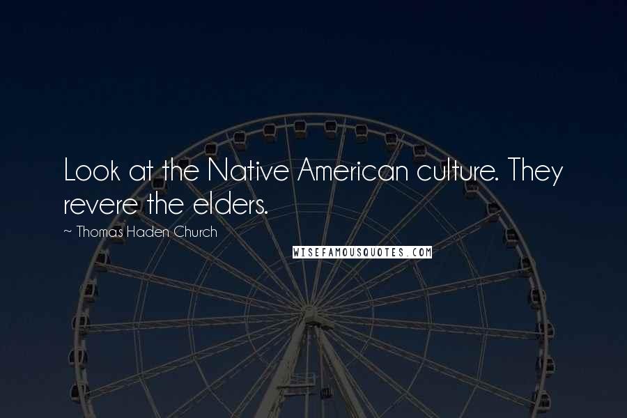 Thomas Haden Church Quotes: Look at the Native American culture. They revere the elders.