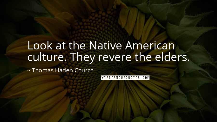 Thomas Haden Church Quotes: Look at the Native American culture. They revere the elders.