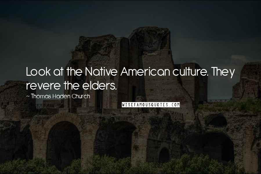 Thomas Haden Church Quotes: Look at the Native American culture. They revere the elders.