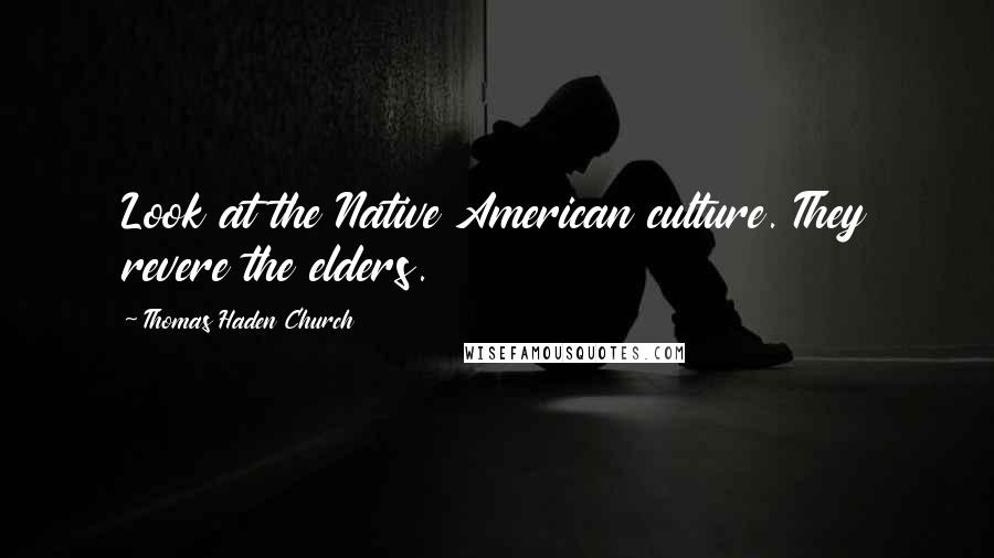 Thomas Haden Church Quotes: Look at the Native American culture. They revere the elders.