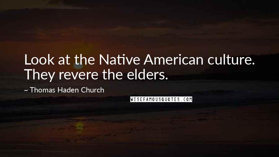 Thomas Haden Church Quotes: Look at the Native American culture. They revere the elders.