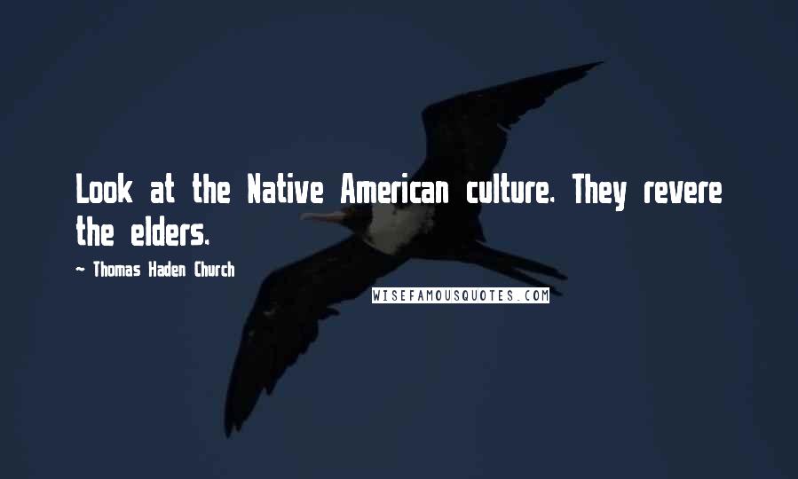 Thomas Haden Church Quotes: Look at the Native American culture. They revere the elders.