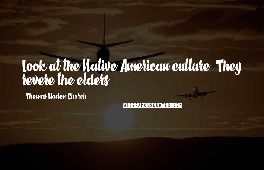 Thomas Haden Church Quotes: Look at the Native American culture. They revere the elders.