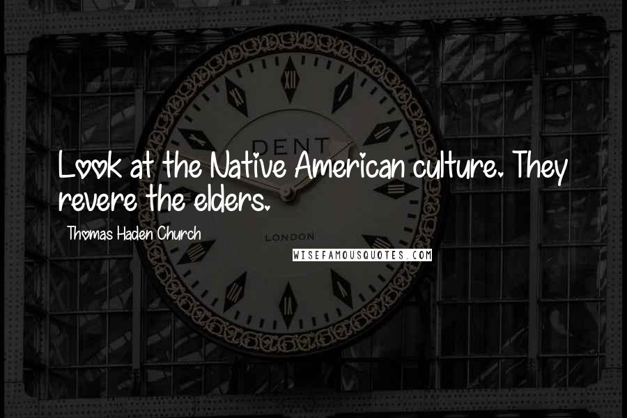 Thomas Haden Church Quotes: Look at the Native American culture. They revere the elders.