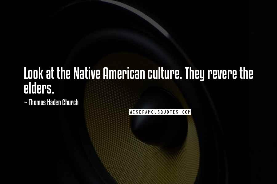 Thomas Haden Church Quotes: Look at the Native American culture. They revere the elders.