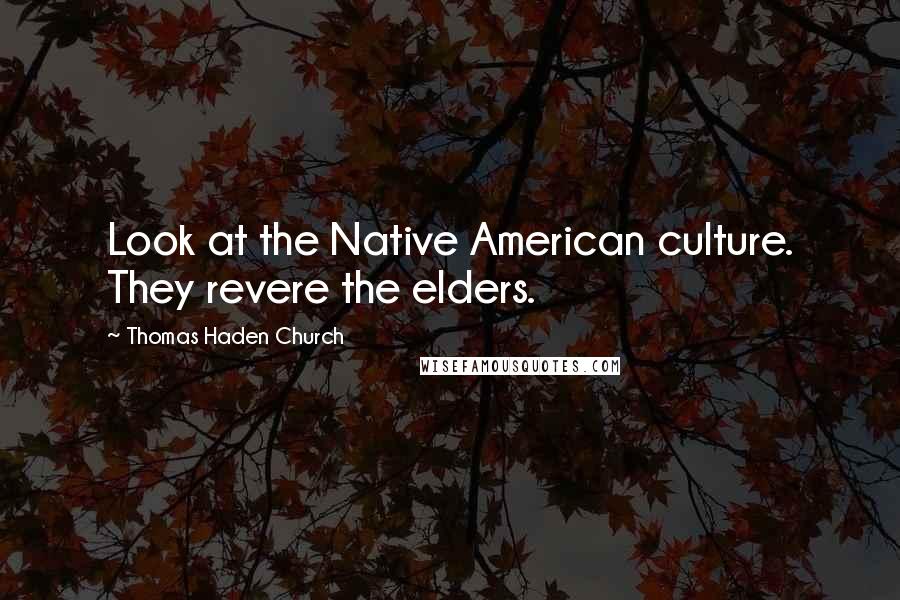 Thomas Haden Church Quotes: Look at the Native American culture. They revere the elders.