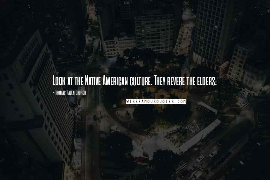 Thomas Haden Church Quotes: Look at the Native American culture. They revere the elders.