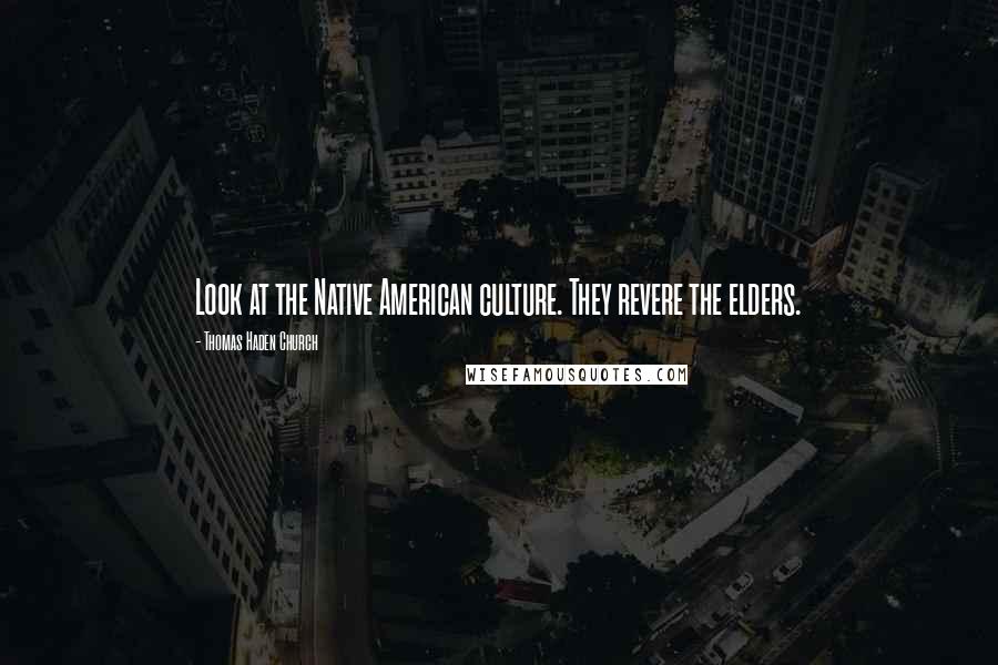 Thomas Haden Church Quotes: Look at the Native American culture. They revere the elders.