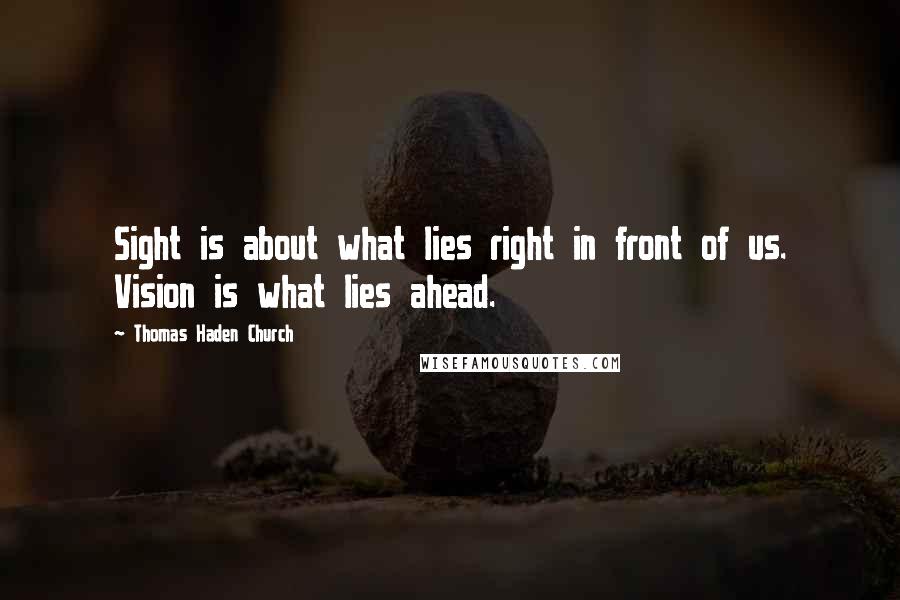 Thomas Haden Church Quotes: Sight is about what lies right in front of us. Vision is what lies ahead.