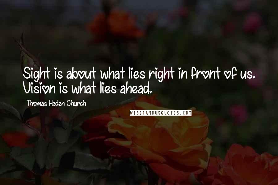 Thomas Haden Church Quotes: Sight is about what lies right in front of us. Vision is what lies ahead.