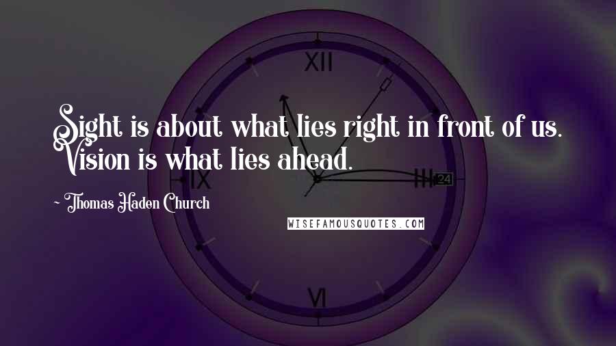Thomas Haden Church Quotes: Sight is about what lies right in front of us. Vision is what lies ahead.