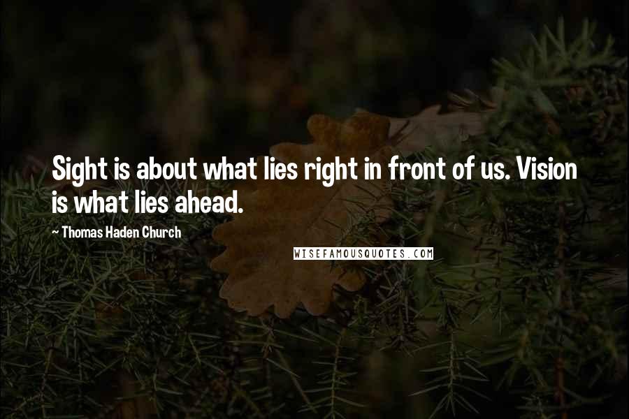 Thomas Haden Church Quotes: Sight is about what lies right in front of us. Vision is what lies ahead.