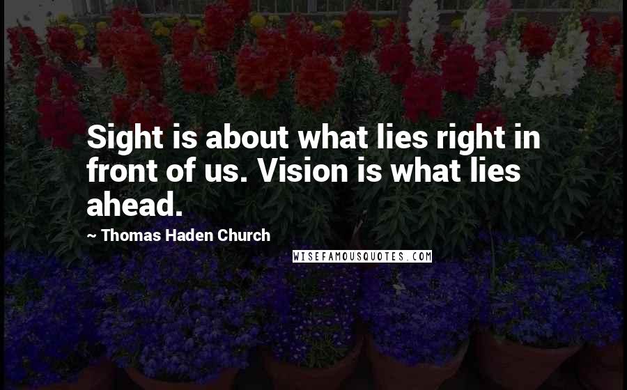 Thomas Haden Church Quotes: Sight is about what lies right in front of us. Vision is what lies ahead.