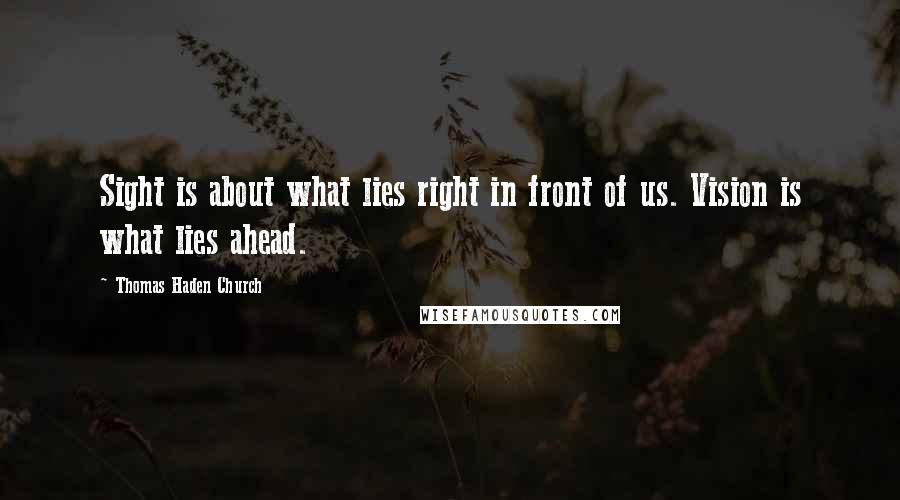Thomas Haden Church Quotes: Sight is about what lies right in front of us. Vision is what lies ahead.