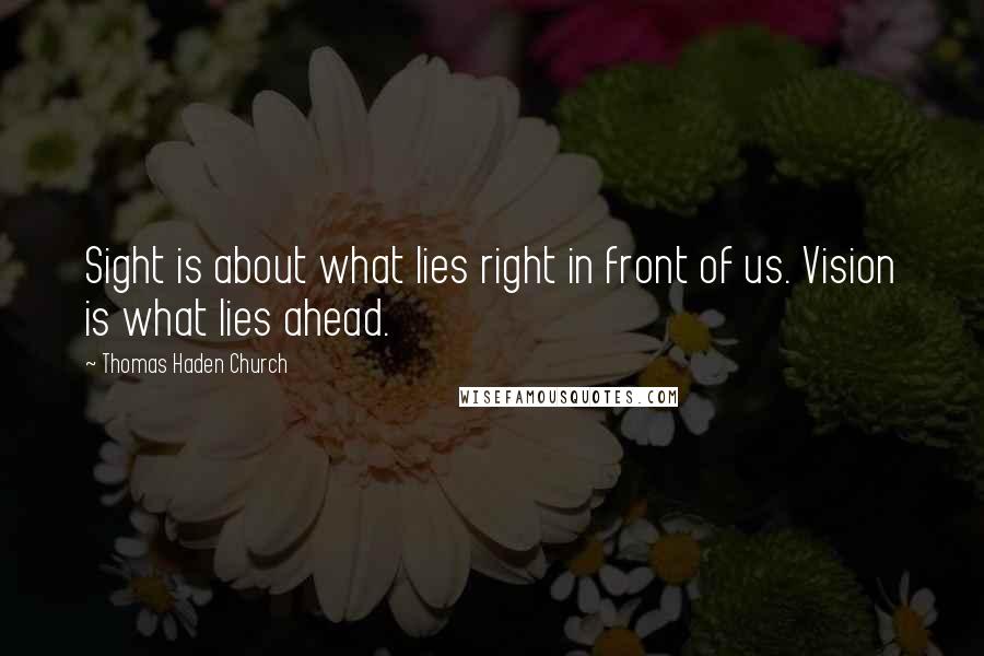 Thomas Haden Church Quotes: Sight is about what lies right in front of us. Vision is what lies ahead.