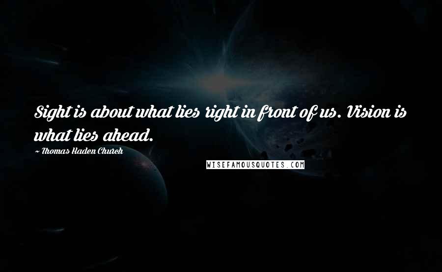 Thomas Haden Church Quotes: Sight is about what lies right in front of us. Vision is what lies ahead.