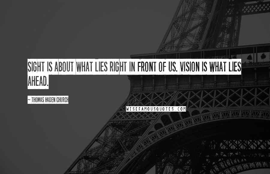 Thomas Haden Church Quotes: Sight is about what lies right in front of us. Vision is what lies ahead.