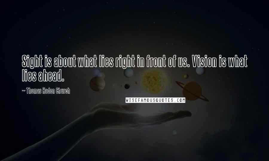 Thomas Haden Church Quotes: Sight is about what lies right in front of us. Vision is what lies ahead.