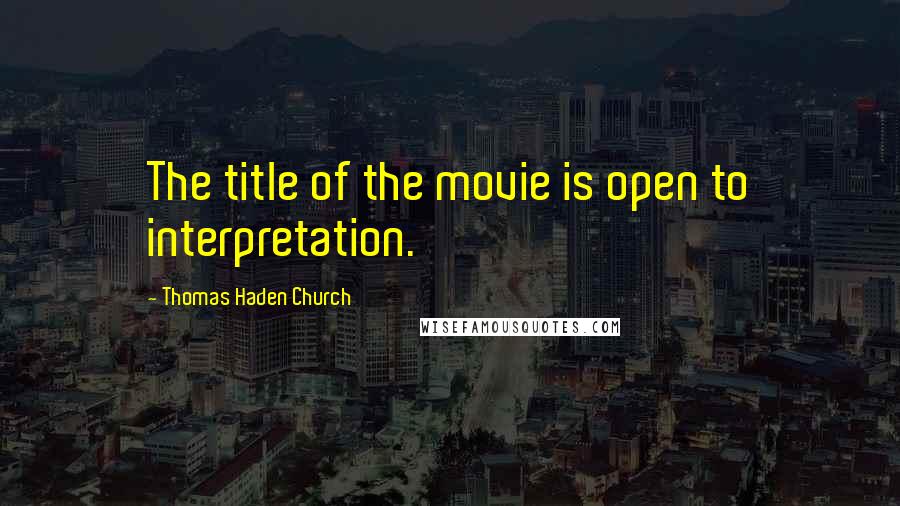 Thomas Haden Church Quotes: The title of the movie is open to interpretation.
