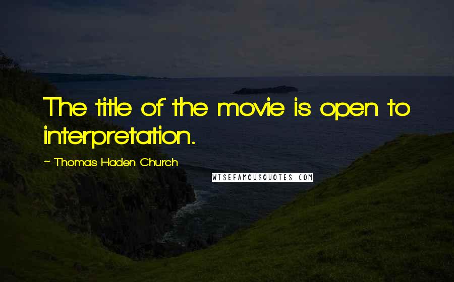 Thomas Haden Church Quotes: The title of the movie is open to interpretation.