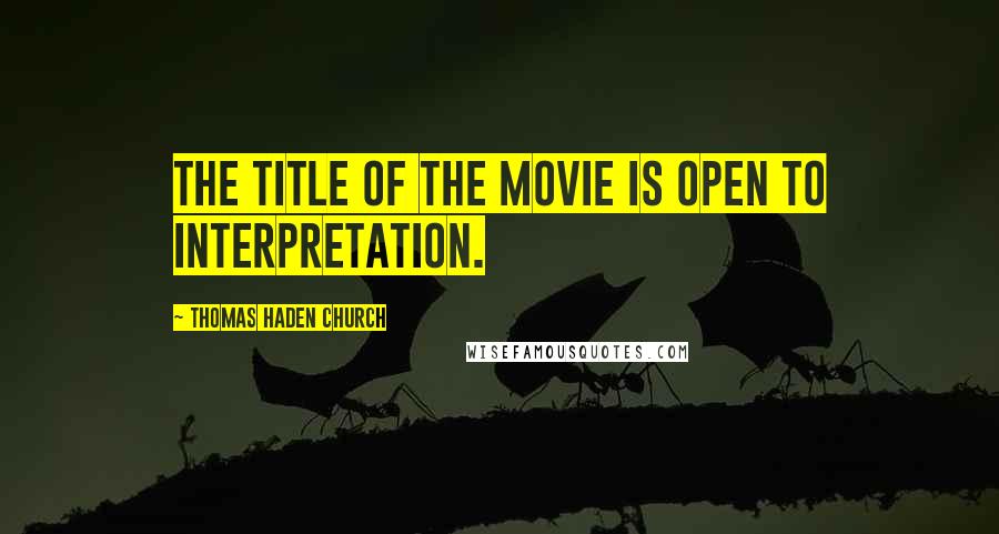 Thomas Haden Church Quotes: The title of the movie is open to interpretation.