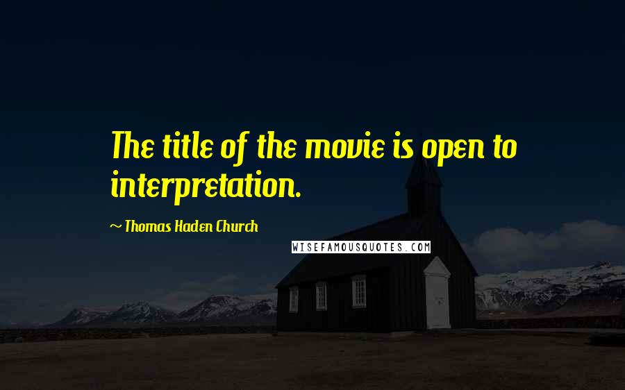 Thomas Haden Church Quotes: The title of the movie is open to interpretation.