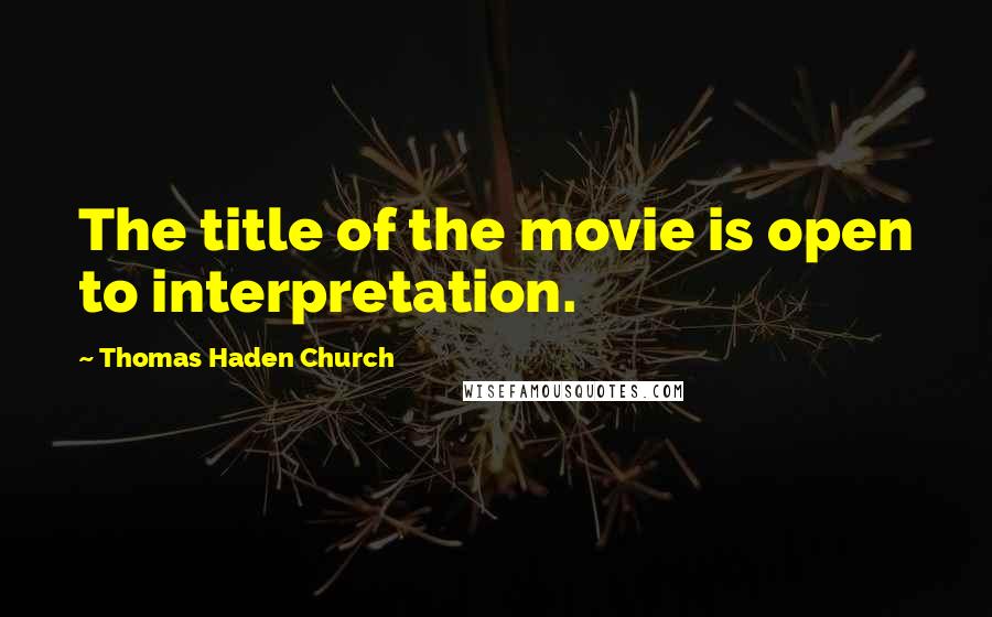 Thomas Haden Church Quotes: The title of the movie is open to interpretation.