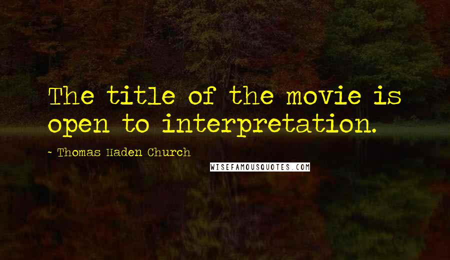 Thomas Haden Church Quotes: The title of the movie is open to interpretation.