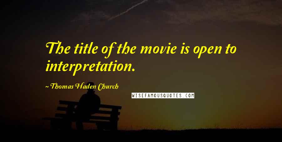 Thomas Haden Church Quotes: The title of the movie is open to interpretation.