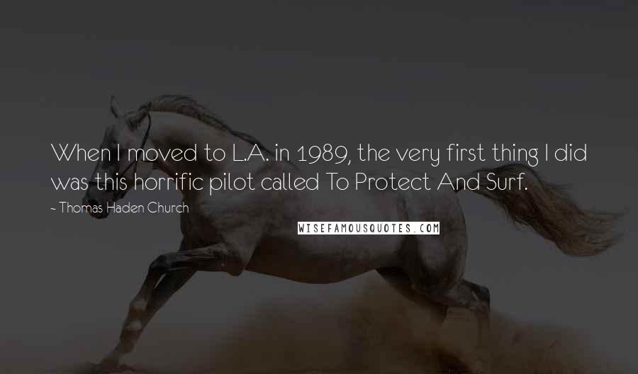 Thomas Haden Church Quotes: When I moved to L.A. in 1989, the very first thing I did was this horrific pilot called To Protect And Surf.