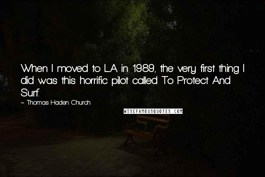 Thomas Haden Church Quotes: When I moved to L.A. in 1989, the very first thing I did was this horrific pilot called To Protect And Surf.