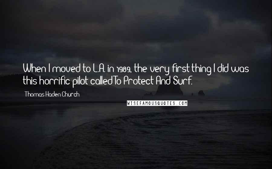 Thomas Haden Church Quotes: When I moved to L.A. in 1989, the very first thing I did was this horrific pilot called To Protect And Surf.