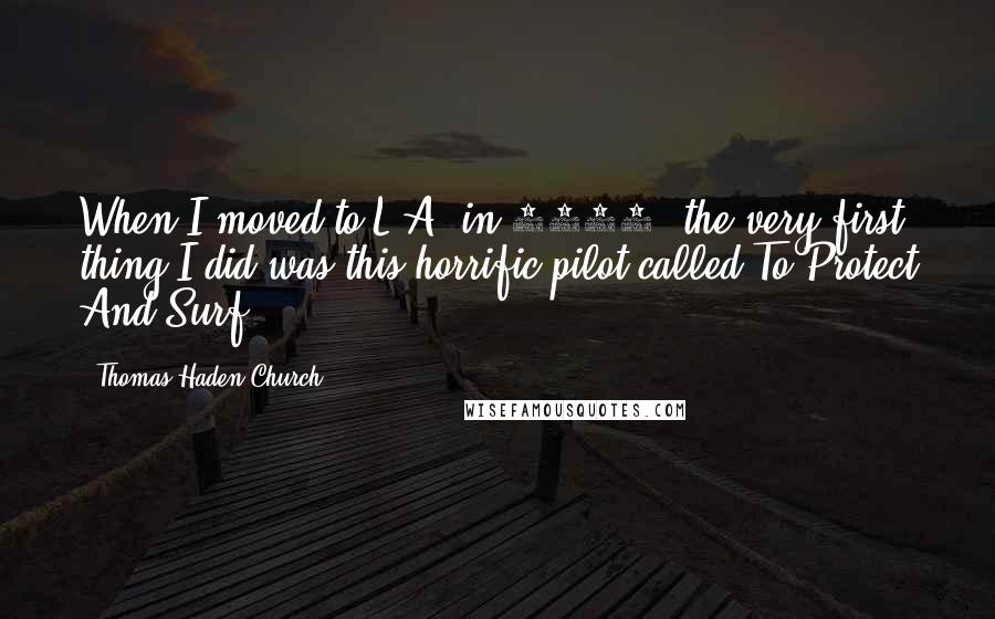Thomas Haden Church Quotes: When I moved to L.A. in 1989, the very first thing I did was this horrific pilot called To Protect And Surf.