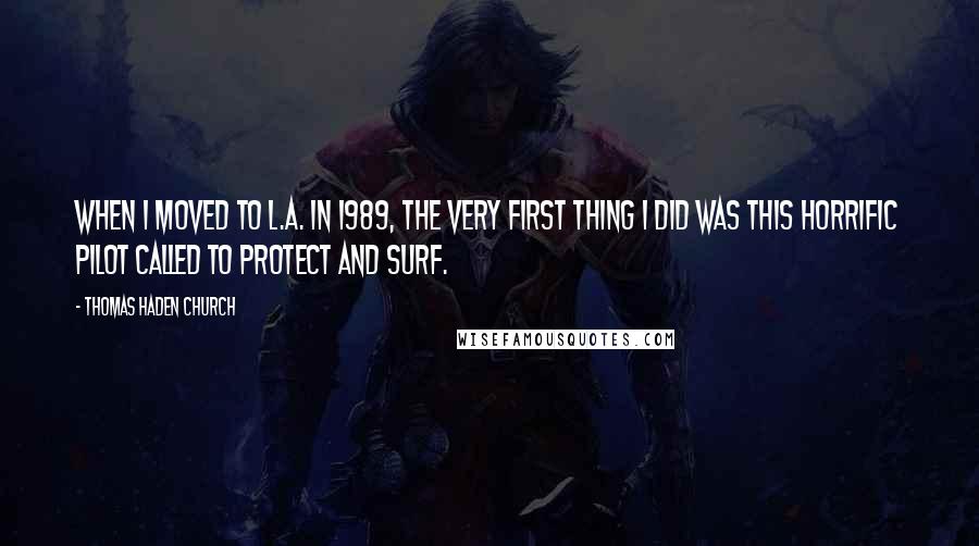 Thomas Haden Church Quotes: When I moved to L.A. in 1989, the very first thing I did was this horrific pilot called To Protect And Surf.