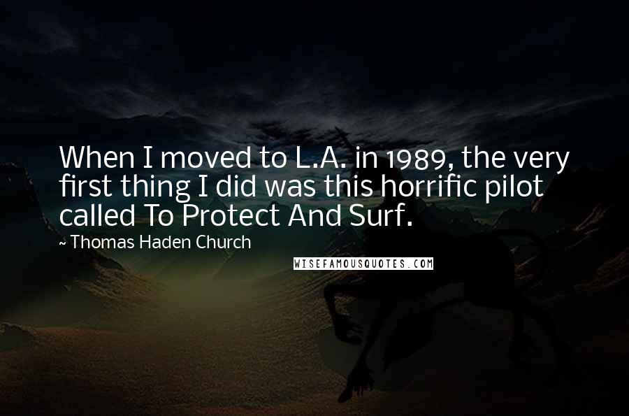 Thomas Haden Church Quotes: When I moved to L.A. in 1989, the very first thing I did was this horrific pilot called To Protect And Surf.