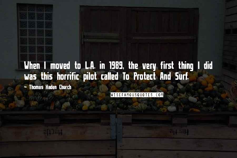 Thomas Haden Church Quotes: When I moved to L.A. in 1989, the very first thing I did was this horrific pilot called To Protect And Surf.