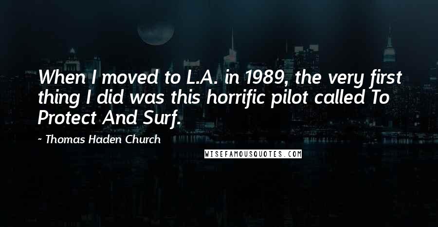 Thomas Haden Church Quotes: When I moved to L.A. in 1989, the very first thing I did was this horrific pilot called To Protect And Surf.